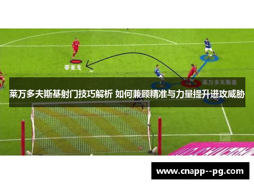 莱万多夫斯基射门技巧解析 如何兼顾精准与力量提升进攻威胁