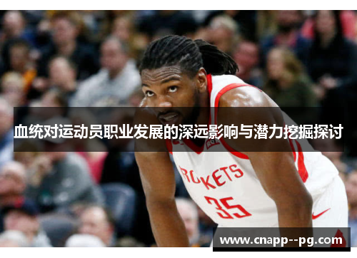 血统对运动员职业发展的深远影响与潜力挖掘探讨 血统对运动员职业发展的深远影响与潜力挖掘探讨