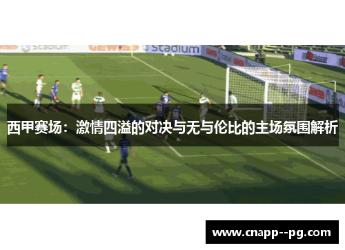 西甲赛场：激情四溢的对决与无与伦比的主场氛围解析