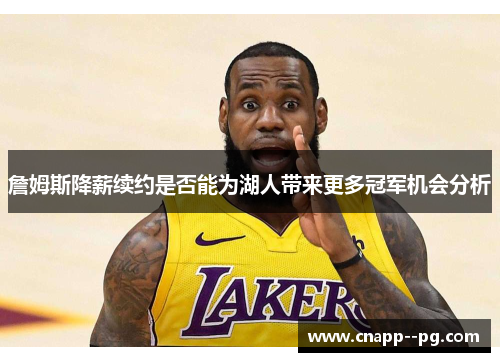 詹姆斯降薪续约是否能为湖人带来更多冠军机会分析