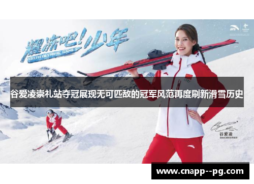 谷爱凌崇礼站夺冠展现无可匹敌的冠军风范再度刷新滑雪历史