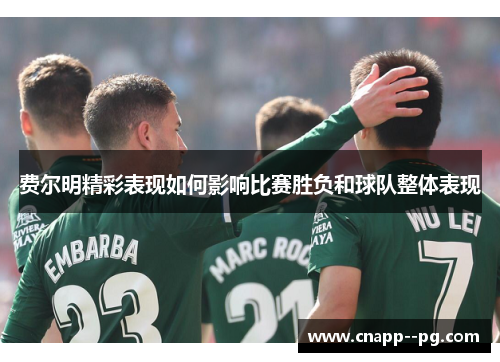 费尔明精彩表现如何影响比赛胜负和球队整体表现 费尔明精彩表现如何影响比赛胜负和球队整体表现