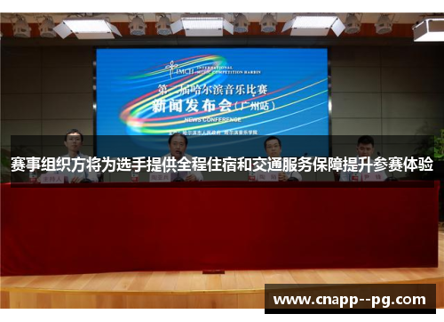 赛事组织方将为选手提供全程住宿和交通服务保障提升参赛体验 赛事组织方将为选手提供全程住宿和交通服务保障提升参赛体验