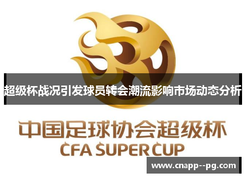 超级杯战况引发球员转会潮流影响市场动态分析 超级杯战况引发球员转会潮流影响市场动态分析