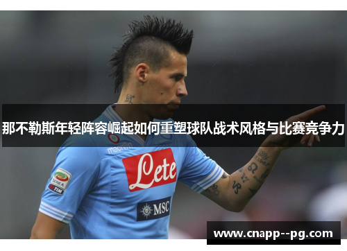 那不勒斯年轻阵容崛起如何重塑球队战术风格与比赛竞争力 那不勒斯年轻阵容崛起如何重塑球队战术风格与比赛竞争力