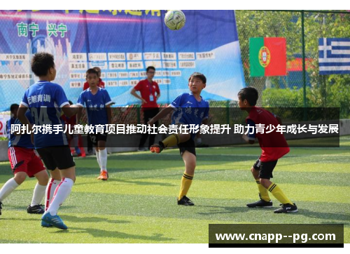 阿扎尔携手儿童教育项目推动社会责任形象提升 助力青少年成长与发展 阿扎尔携手儿童教育项目推动社会责任形象提升 助力青少年成长与发展