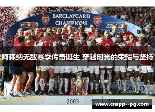阿森纳无敌赛季传奇诞生 穿越时光的荣耀与坚持