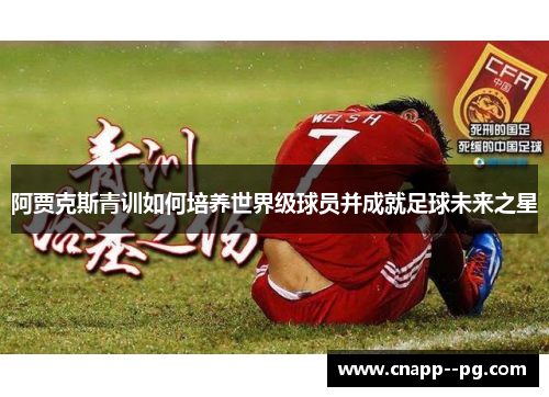 阿贾克斯青训如何培养世界级球员并成就足球未来之星