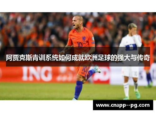 阿贾克斯青训系统如何成就欧洲足球的强大与传奇 阿贾克斯青训系统如何成就欧洲足球的强大与传奇