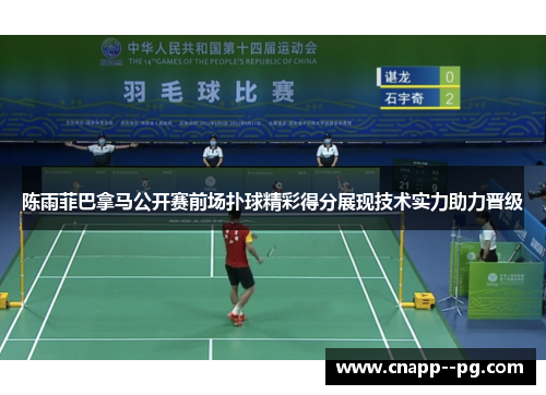 陈雨菲巴拿马公开赛前场扑球精彩得分展现技术实力助力晋级 陈雨菲巴拿马公开赛前场扑球精彩得分展现技术实力助力晋级