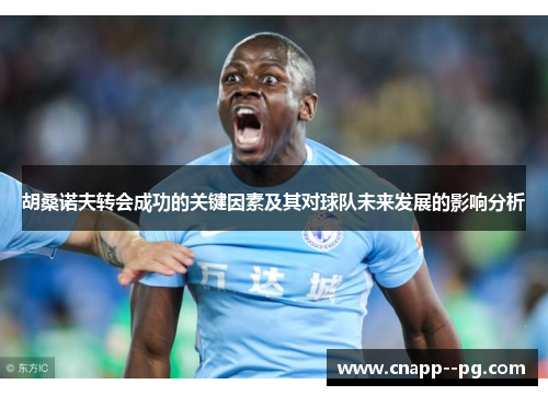 胡桑诺夫转会成功的关键因素及其对球队未来发展的影响分析
