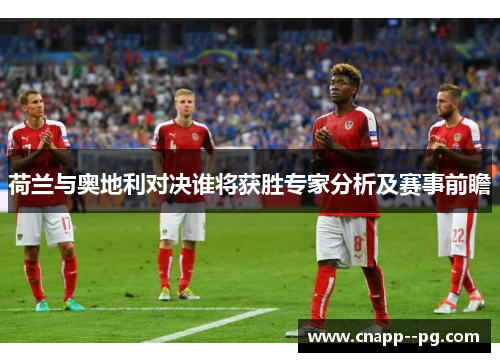 荷兰与奥地利对决谁将获胜专家分析及赛事前瞻