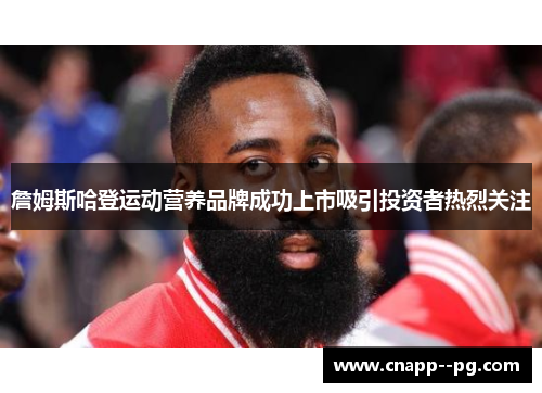 詹姆斯哈登运动营养品牌成功上市吸引投资者热烈关注 詹姆斯哈登运动营养品牌成功上市吸引投资者热烈关注