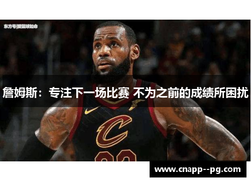 詹姆斯:专注下一场比赛 不为之前的成绩所困扰 詹姆斯:专注下一场比赛 不为之前的成绩所困扰