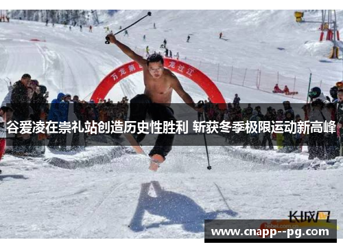 谷爱凌在崇礼站创造历史性胜利 斩获冬季极限运动新高峰