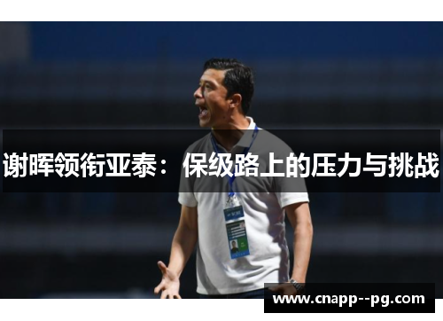 谢晖领衔亚泰:保级路上的压力与挑战 谢晖领衔亚泰:保级路上的压力与挑战