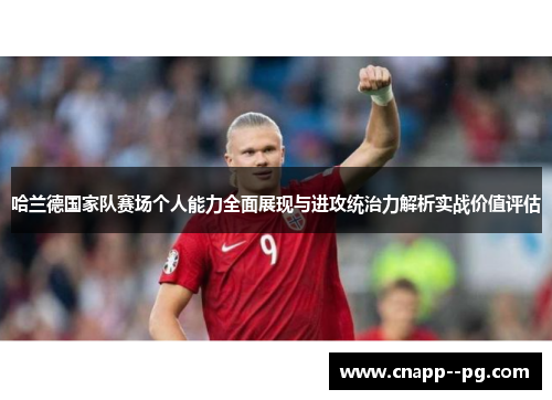 哈兰德国家队赛场个人能力全面展现与进攻统治力解析实战价值评估