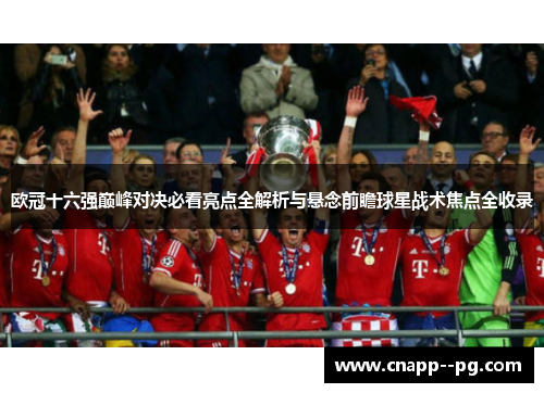 欧冠十六强巅峰对决必看亮点全解析与悬念前瞻球星战术焦点全收录 欧冠十六强巅峰对决必看亮点全解析与悬念前瞻球星战术焦点全收录