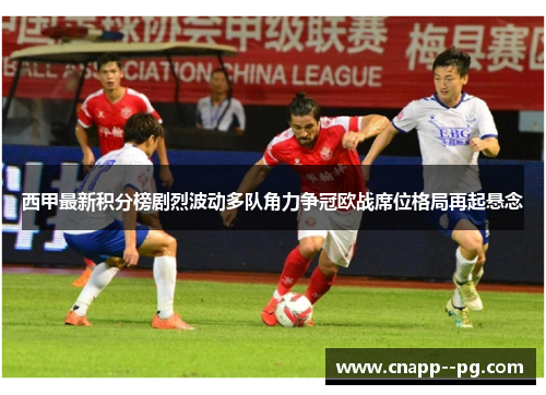 西甲最新积分榜剧烈波动多队角力争冠欧战席位格局再起悬念