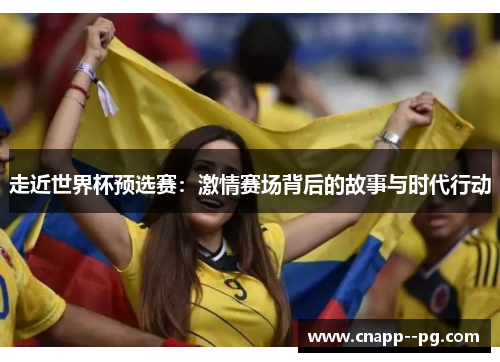 走近世界杯预选赛：激情赛场背后的故事与时代行动