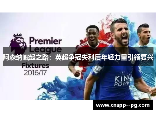 阿森纳崛起之路：英超争冠失利后年轻力量引领复兴