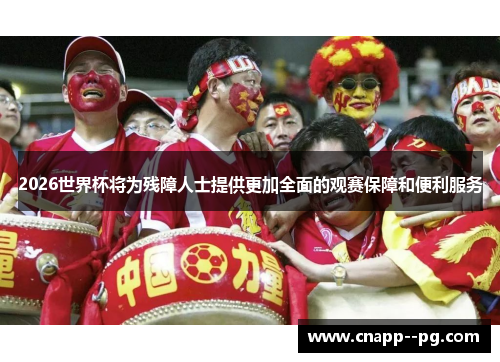 2026世界杯将为残障人士提供更加全面的观赛保障和便利服务