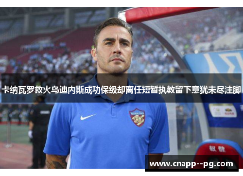 卡纳瓦罗救火乌迪内斯成功保级却离任短暂执教留下意犹未尽注脚