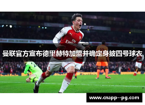 曼联官方宣布德里赫特加盟并确定身披四号球衣