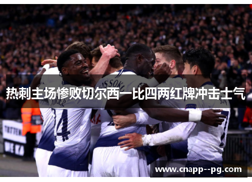 热刺主场惨败切尔西一比四两红牌冲击士气