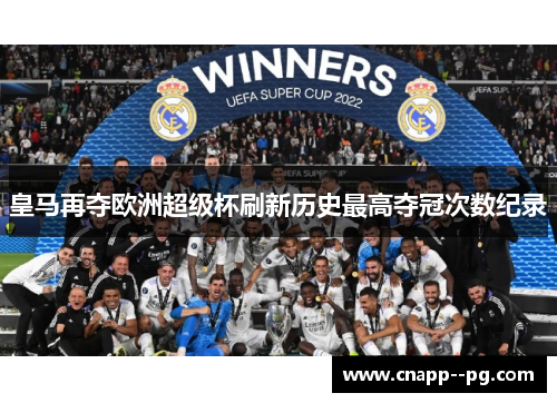 皇马再夺欧洲超级杯刷新历史最高夺冠次数纪录 皇马再夺欧洲超级杯刷新历史最高夺冠次数纪录