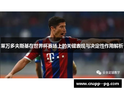 莱万多夫斯基在世界杯赛场上的关键表现与决定性作用解析