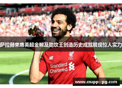 萨拉赫荣膺英超金靴及助攻王创造历史成就展现惊人实力