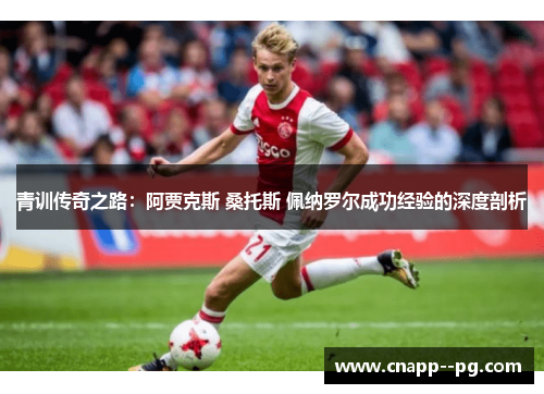 青训传奇之路：阿贾克斯 桑托斯 佩纳罗尔成功经验的深度剖析
