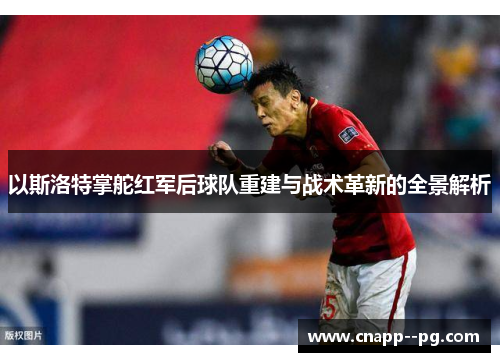 以斯洛特掌舵红军后球队重建与战术革新的全景解析