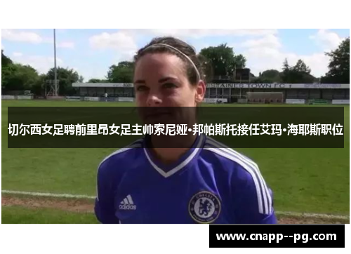 切尔西女足聘前里昂女足主帅索尼娅·邦帕斯托接任艾玛·海耶斯职位