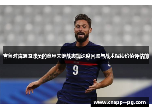 吉鲁对阵韩国球员的意甲关键战表现深度回顾与战术解读价值评估前