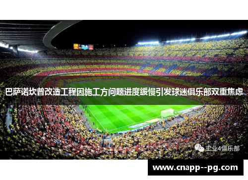 巴萨诺坎普改造工程因施工方问题进度缓慢引发球迷俱乐部双重焦虑