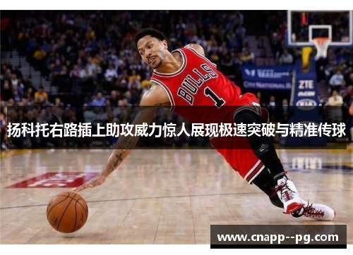 扬科托右路插上助攻威力惊人展现极速突破与精准传球