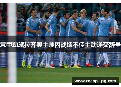 意甲劲旅拉齐奥主帅因战绩不佳主动递交辞呈