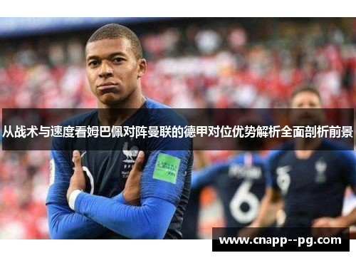 从战术与速度看姆巴佩对阵曼联的德甲对位优势解析全面剖析前景