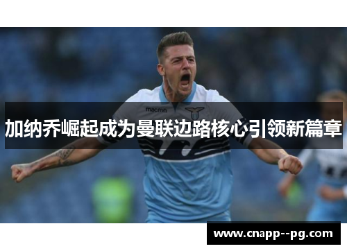 加纳乔崛起成为曼联边路核心引领新篇章