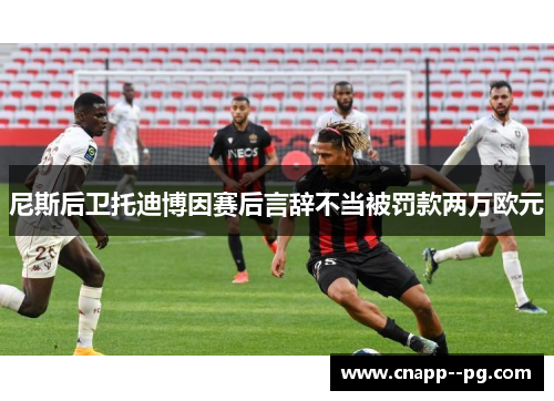 尼斯后卫托迪博因赛后言辞不当被罚款两万欧元