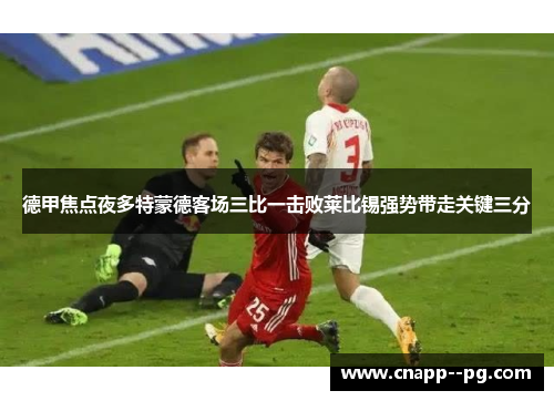 德甲焦点夜多特蒙德客场三比一击败莱比锡强势带走关键三分