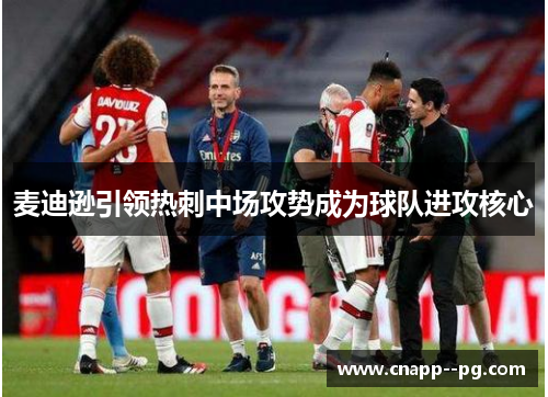 麦迪逊引领热刺中场攻势成为球队进攻核心 麦迪逊引领热刺中场攻势成为球队进攻核心