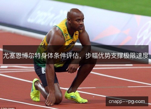 尤塞恩博尔特身体条件评估,步幅优势支撑极限速度 尤塞恩博尔特身体条件评估,步幅优势支撑极限速度