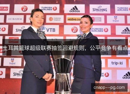 土耳其篮球超级联赛抽签回避规则，公平竞争有看点